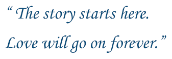 The story starts here. Love will go on forever.